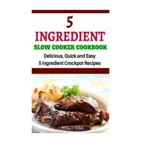 5 Ingredient Slow Cooker Cookbook: Delicious Quick and Easy 5- Ingredient Crockpot Recipes Paperback, Createspace Independent Publishing Platform