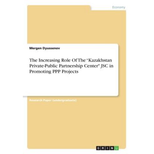 The Increasing Role of the Kazakhstan Private-Public Partnership Center Jsc in Promoting PPP Projects Paperback, Grin Publishing