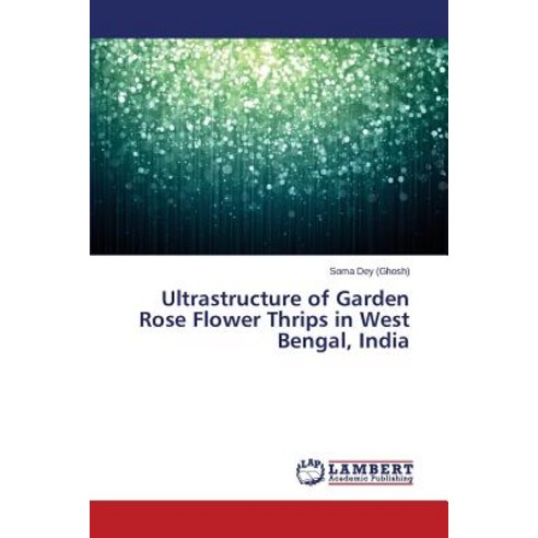 Ultrastructure of Garden Rose Flower Thrips in West Bengal India Paperback, LAP Lambert Academic Publishing