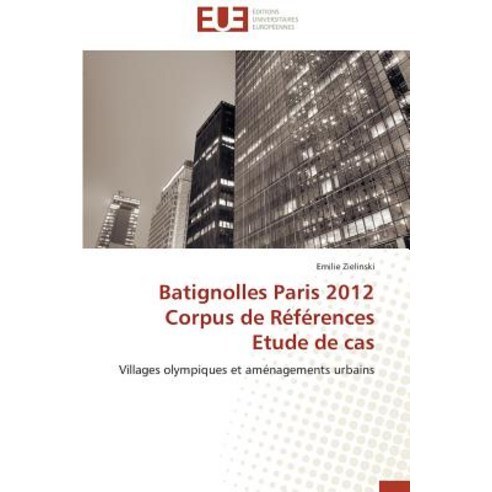 Batignolles Paris 2012 Corpus de References Etude de Cas = Batignolles Paris 2012 Corpus de Ra(c)Fa(c)Rences Etude de Cas Paperback, Univ Europeenne