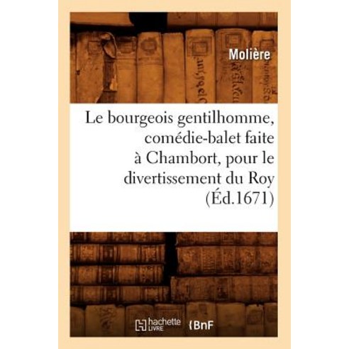 Le Bourgeois Gentilhomme Comedie-Balet Faite a Chambort Pour Le Divertissement Du Roy (Ed.1671) Paperback, Hachette Livre - Bnf