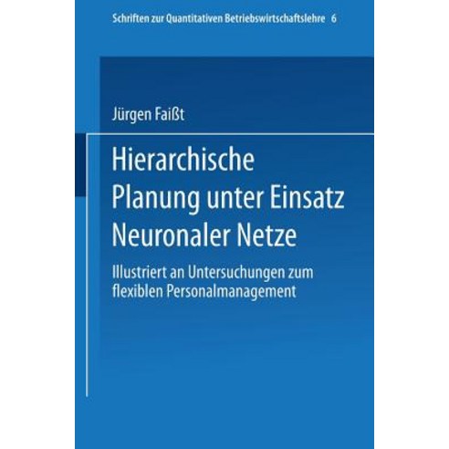 Hierarchische Planung Unter Einsatz Neuronaler Netze: Illustriert an Untersuchungen Zum Flexiblen Personalmanagement Paperback, Physica-Verlag