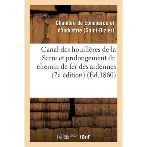 Canal Des Houilleres de la Sarre Et Prolongement Du Chemin de Fer Des Ardennes Vers L''Allemagne Paperback, Hachette Livre - Bnf