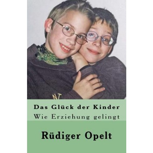 Das Gluck Der Kinder: Wie Erziehung Gelingt Paperback, Createspace Independent Publishing Platform