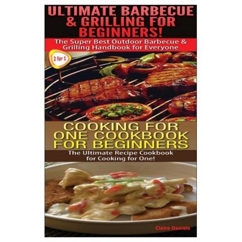 Ultimate Barbecue and Grilling for Beginners & Cooking for One Cookbook for Beginners Paperback, Createspace Independent Publishing Platform