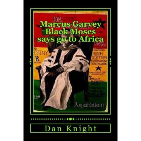 Marcus Garvey Black Moses Says Go to Africa: Africa Is Our Home Let Us Go Now Paperback, Createspace Independent Publishing Platform