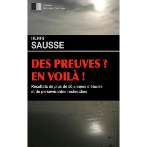 Des Preuves En Voila Resultats de Plus de 50 Annees D''Etudes Et de Perseverantes Recherches Paperback, Createspace Independent Publishing Platform