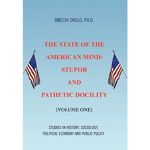 The State of the American Mind: Stupor and Pathetic Docility Hardcover, Xlibris Corporation