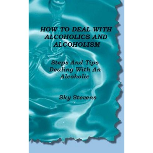 How to Deal with Alcoholics and Alcoholism: Steps and Tips Dealing with an Alcoholic Paperback, Createspace Independent Publishing Platform