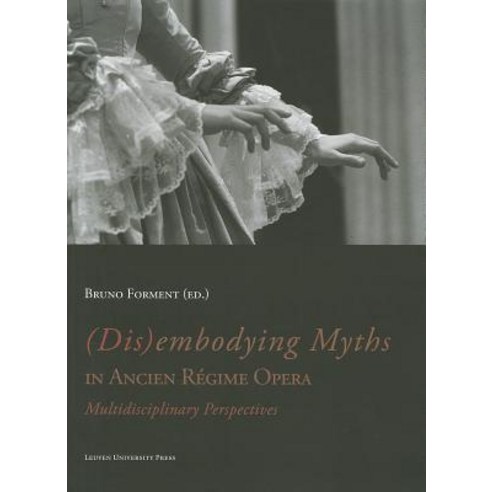 (Dis)Embodying Myths in Ancien Regime Opera: Multidisciplinary Perspectives Paperback, Leuven University Press