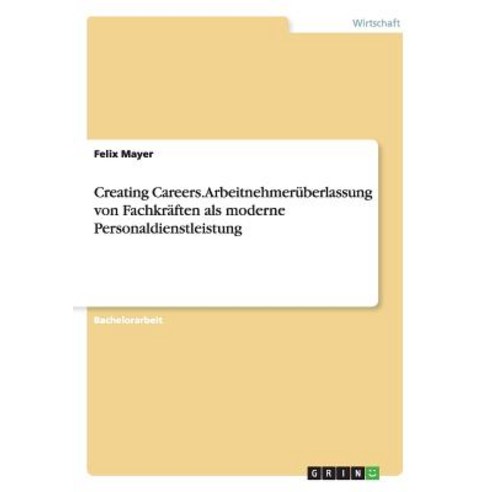 Creating Careers. Arbeitnehmeruberlassung Von Fachkraften ALS Moderne Personaldienstleistung Paperback, Grin Publishing