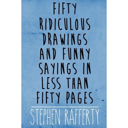 Fifty Ridiculous Drawings and Funny Sayings in Less Than Fifty Pages Paperback, Lulu.com