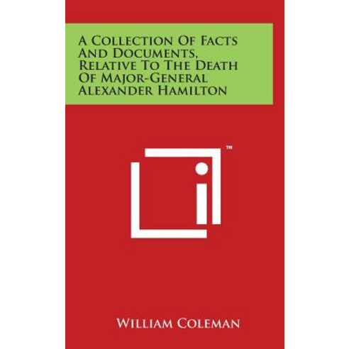 A Collection of Facts and Documents Relative to the Death of Major-General Alexander Hamilton Hardcover, Literary Licensing, LLC