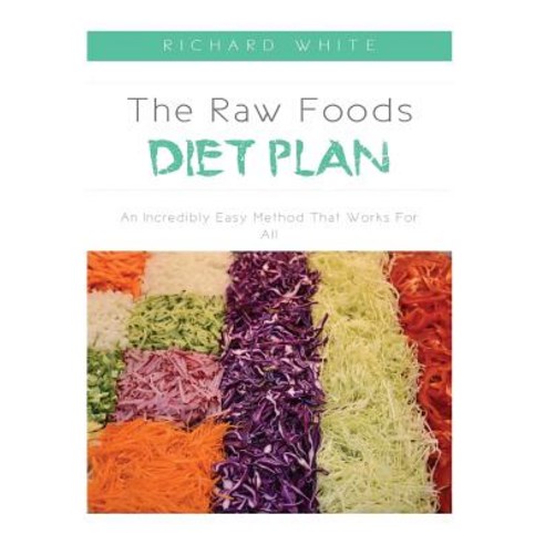 The Raw Foods Diet Plan: An Incredibly Easy Method That Works for All Paperback, Createspace Independent Publishing Platform