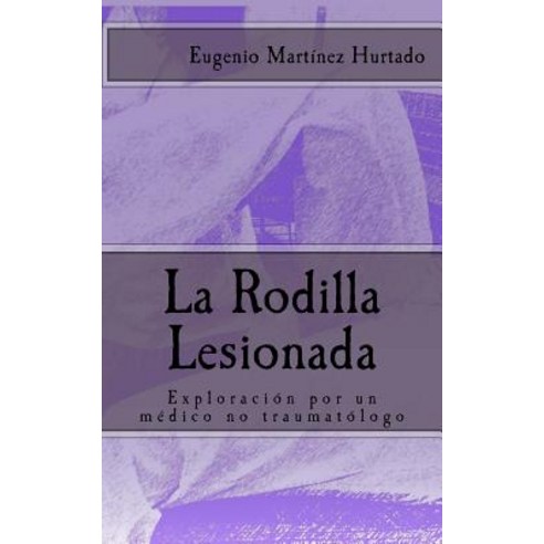 La Rodilla Lesionada: Exploracion Por Un Medico No Traumatologo Paperback, Createspace Independent Publishing Platform