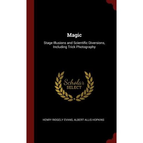 Magic: Stage Illusions and Scientific Diversions Including Trick Photography Hardcover, Andesite Press