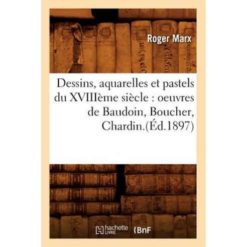 Dessins Aquarelles Et Pastels Du Xviiieme Siecle: Oeuvres de Baudoin Boucher Chardin.(Ed.1897) Paperback, Hachette Livre - Bnf