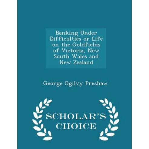 Banking Under Difficulties or Life on the Goldfields of Victoria New South Wales and New Zealand - Scholar''s Choice Edition Paperback