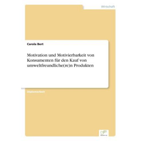 Motivation Und Motivierbarkeit Von Konsumenten Fur Den Kauf Von Umweltfreundliche(re)N Produkten Paperback, Diplom.de