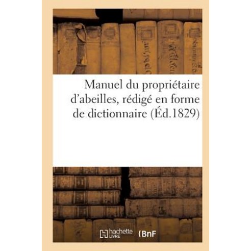 Manuel Du Proprietaire D''Abeilles D''Apres Une Nouvelle Methode Redige En Forme de Dict. (Ed.1829) Paperback, Hachette Livre - Bnf
