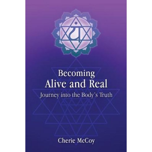 Becoming Alive and Real: Journey Into the Body''s Truth Paperback, Createspace Independent Publishing Platform