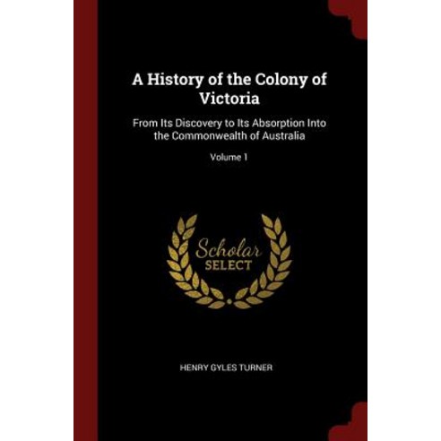 A History of the Colony of Victoria: From Its Discovery to Its Absorption Into the Commonwealth of Australia; Volume 1 Paperback, Andesite Press