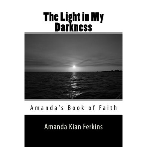 The Light in My Darkness: Amanda''s Book of Faith Paperback, Createspace