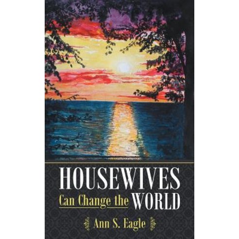 Housewives Can Change the World: A True Story about Hearing God''s Voice Radical Obedience and Fulfilling God''s Purposes Paperback, WestBow Press