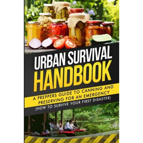 Urban Survival Handbook: A Prepper''s Guide to Canning and Preserving for an Emergency Paperback, Createspace