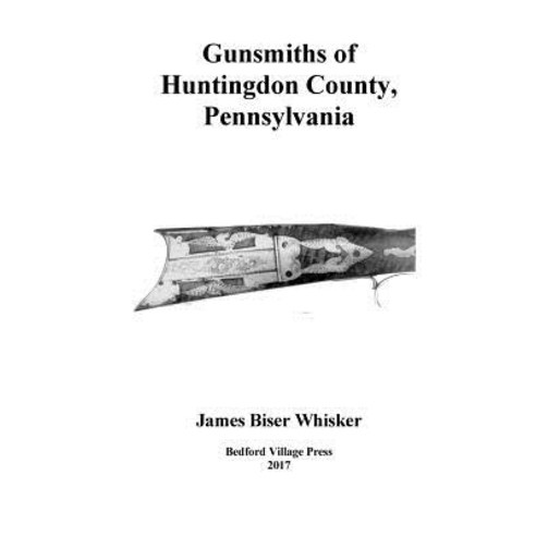 Gunsmiths of Huntingdon County Pennsylvania Paperback, Createspace Independent Publishing Platform