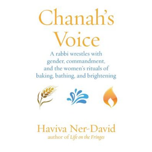 Chanah''s Voice: A Rabbi Wrestles with Gender Commandment and the Women''s Rituals of Baking Bathing and Brightening Paperback, Ben Yehuda Press