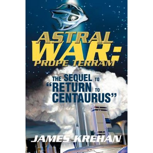 Astral War: Prope Terram: The Sequel to Return to Centaurus Paperback, iUniverse