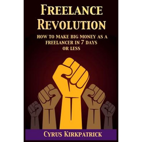 Freelance Revolution: How to Make Big Money as a Freelancer in 7 Days or Less Paperback, Createspace
