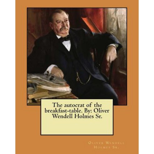 The Autocrat of the Breakfast-Table. by: Oliver Wendell Holmes Sr. Paperback, Createspace Independent Publishing Platform