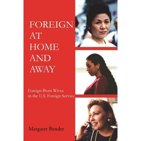 Foreign at Home and Away: Foreign-Born Wives in the U.S. Foreign Service Paperback, iUniverse