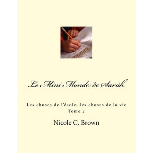 Le Mini Monde de Sarah: Les Choses de L''Ecole Les Choses de La Vie - Tome 2 Paperback, Createspace Independent Publishing Platform