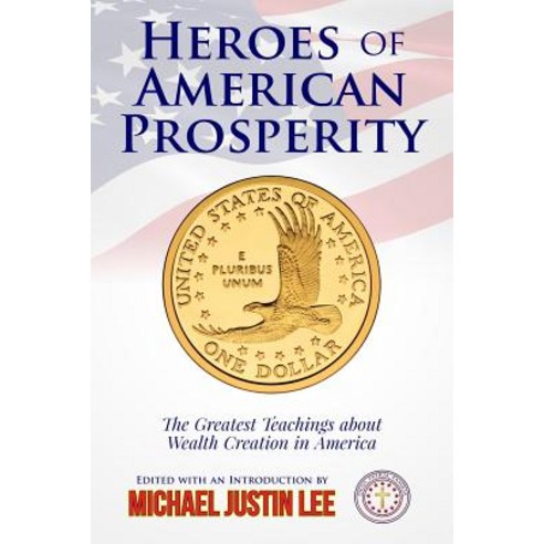 Heroes of American Prosperity: The Greatest Teachings about Wealth Creation in America Paperback, Createspace Independent Publishing Platform