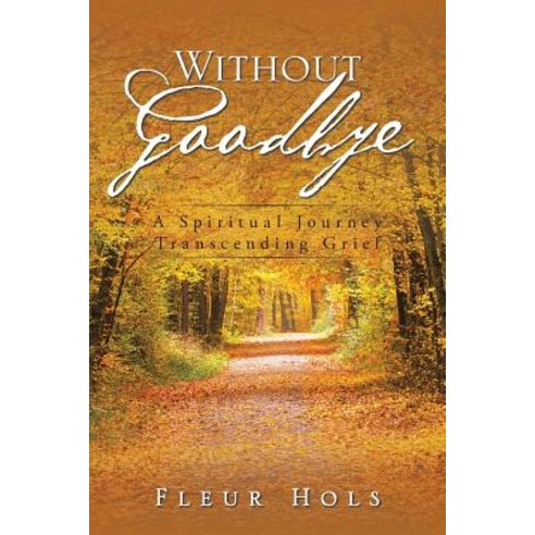 Without Goodbye: A Spiritual Journey Transcending Grief Paperback, Authorhouse