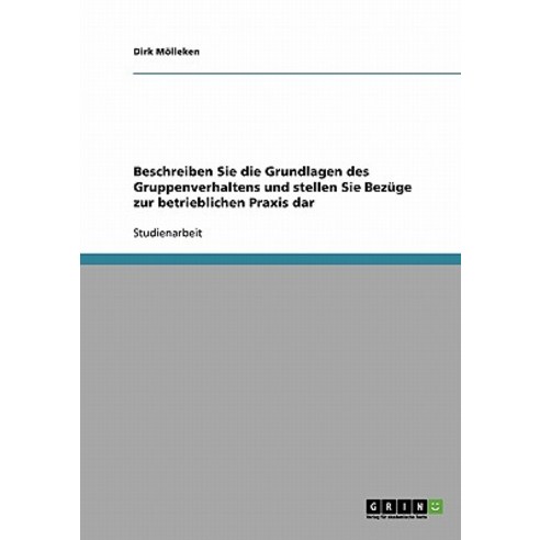 Beschreiben Sie Die Grundlagen Des Gruppenverhaltens Und Stellen Sie Bezuge Zur Betrieblichen Praxis Dar Paperback, Grin Publishing
