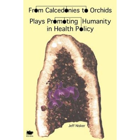 From Calcedonies to Orchids: Plays Promoting Humanity in Health Policy Paperback, Iguana Books