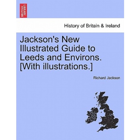 Jackson''s New Illustrated Guide to Leeds and Environs. [With Illustrations.] Paperback, British Library, Historical Print Editions