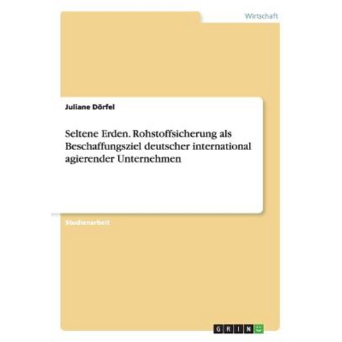 Seltene Erden. Rohstoffsicherung ALS Beschaffungsziel Deutscher International Agierender Unternehmen Paperback, Grin Publishing