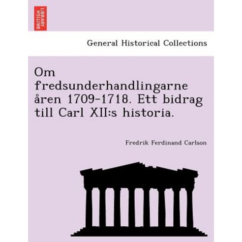 Om Fredsunderhandlingarne a Ren 1709-1718. Ett Bidrag Till Carl XII: S Historia. Paperback, British Library, Historical Print Editions