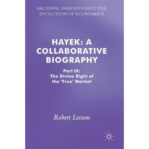 Hayek: A Collaborative Biography: Part IX: The Divine Right of the ''Free'' Market Hardcover, Palgrave MacMillan