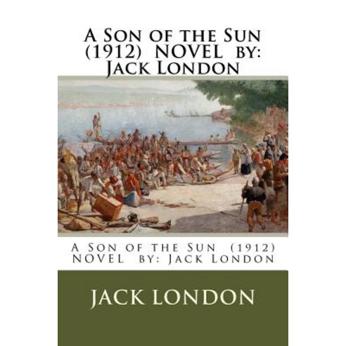A Son of the Sun (1912) Novel by: Jack London Paperback, Createspace Independent Publishing Platform