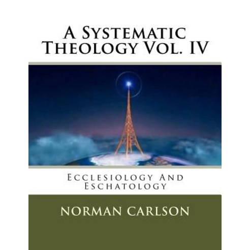 A Systematic Theology Vol. IV: Ecclesiology and Eschatology Paperback, Createspace Independent Publishing Platform