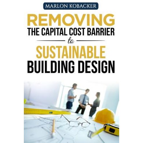 Removing the Capital Cost Barrier to Sustainable Building Design Paperback, Createspace Independent Publishing Platform
