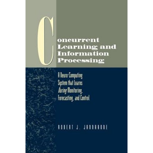 Concurrent Learning and Information Processing: A Neuro-Computing System That Learns During Monitoring Forecasting and Control Paperback, Springer