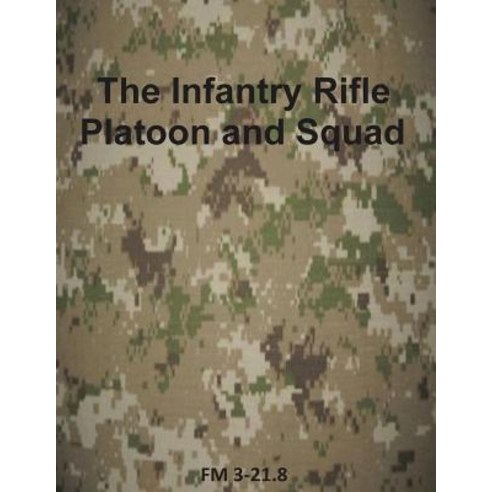 The Infantry Rifle Platoon and Squad: FM 3-21.8 Paperback, Createspace Independent Publishing Platform