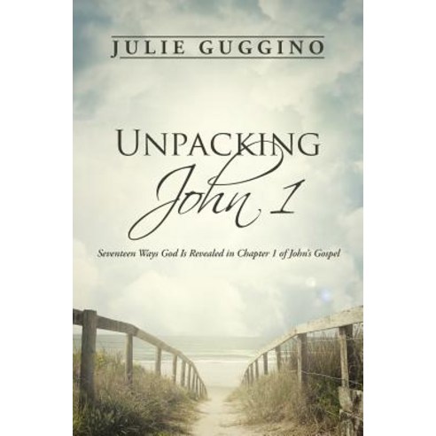 Unpacking John 1: Seventeen Ways God Is Revealed in Chapter 1 of John''s Gospel Paperback, WestBow Press
